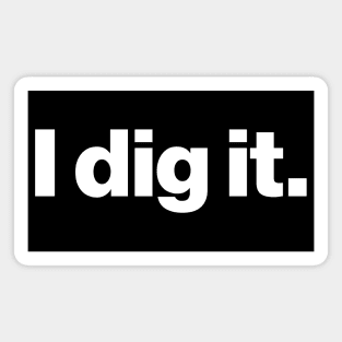 I dig it. - Archaeology or Paleontology Funny Quote Magnet